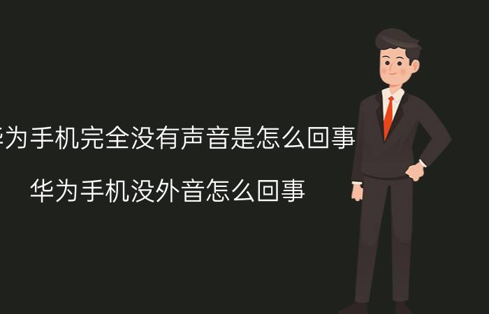 华为手机完全没有声音是怎么回事 华为手机没外音怎么回事？